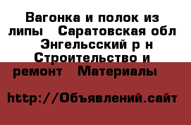 Вагонка и полок из липы - Саратовская обл., Энгельсский р-н Строительство и ремонт » Материалы   